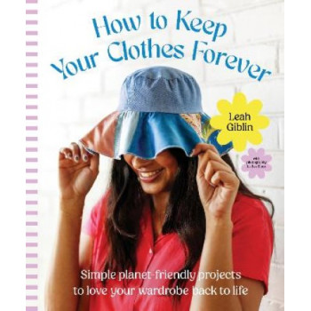 How To Keep Your Clothes Forever: Simple planet-friendly projects to love your wardrobe back to life