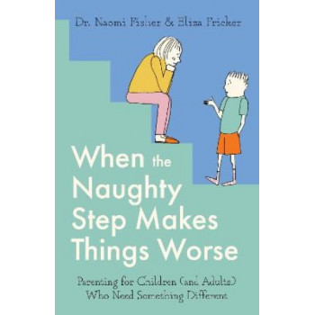 When the Naughty Step Makes Things Worse: Parenting for Children (and Adults) Who Need Something Different