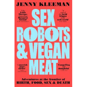 Sex Robots & Vegan Meat: Adventures at the Frontier of Birth, Food, Sex & Death