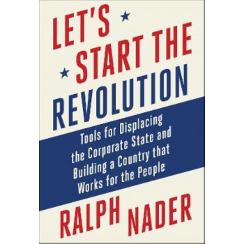 Let's Start the Revolution: Tools for Displacing the Corporate State and Building a Country that Works for the People