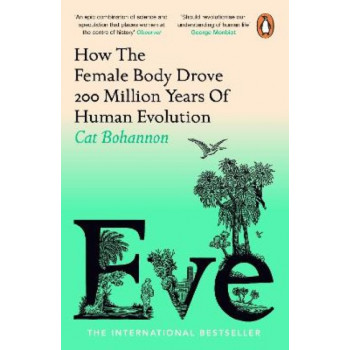 Eve: How The Female Body Drove 200 Million Years of Human Evolution *Women's Prize 2024 Longlist*