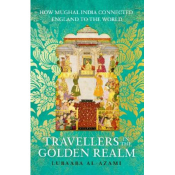 Travellers in the Golden Realm: How Mughal India Connected England to the World