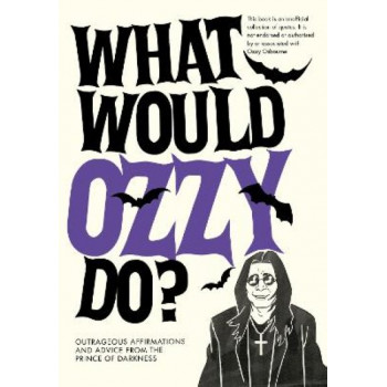 What Would Ozzy Do?: Outrageous affirmations and advice from the prince of darkness