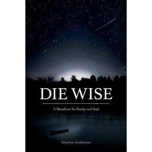 Die Wise: A Manifesto for Sanity and Soul