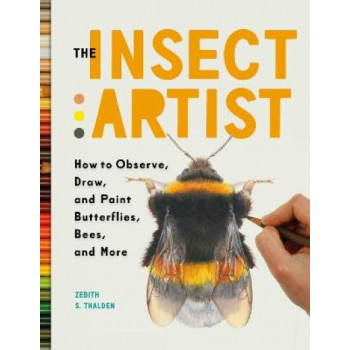 The Insect Artist: How to Observe, Draw, and Paint Butterflies, Bees, and More