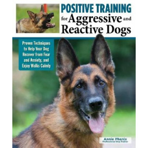 Positive Training for Aggressive & Reactive Dogs: Help Your Dog Overcome Fear and Anxiety