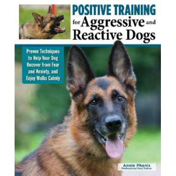 Positive Training for Aggressive & Reactive Dogs: Help Your Dog Overcome Fear and Anxiety