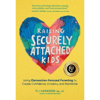 Raising Securely Attached Kids: Using Connection-Focused Parenting to Create Confidence, Empathy, and Resilience