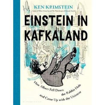 Einstein in Kafkaland: How Albert Fell Down the Rabbit Hole and Came Up with the Universe