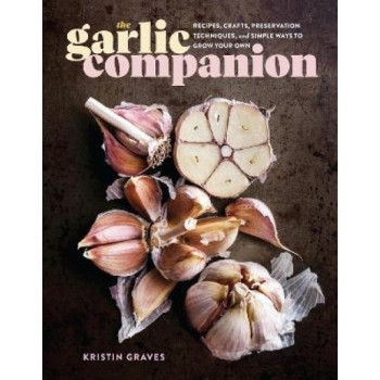 The Garlic Companion: Recipes, Crafts, Preservation Techniques, and Simple Ways to Grow Your Own