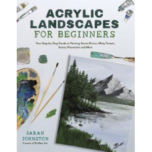 Acrylic Landscapes for Beginners: Your Step-by-Step Guide to Painting Scenic Drives, Misty Forests, Snowy Mountains and More