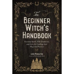 The Beginner Witch's Handbook: Essential Spells, Folk Traditions, and Lore for Crafting Your Magickal Practice