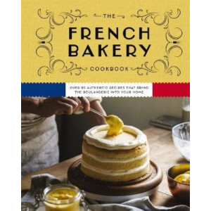 The French Bakery Cookbook: Over 85 Authentic Recipes That Bring the Boulangerie into Your Home