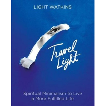 Travel Light: Spiritual Minimalism to Live a More Fulfilled Life