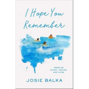 I Hope You Remember: Poems on Loving, Longing, and Living