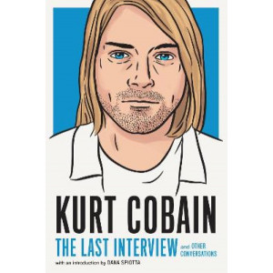 Kurt Cobain: The Last Interview: And Other Conversations