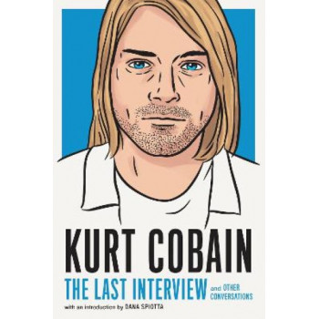 Kurt Cobain: The Last Interview: And Other Conversations