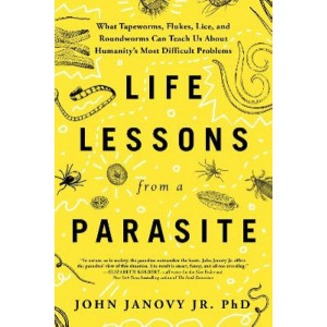 Life Lessons from a Parasite: What Tapeworms, Lice, and Roundworms Can Teach Us About Humanity's Most Difficult Problems