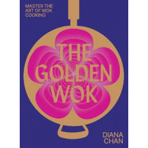 The Golden Wok: Mastering the Art and Technique of Wok Cooking with over 80 Recipes