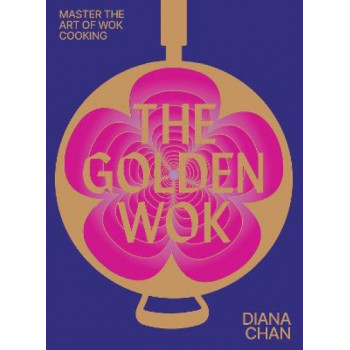 The Golden Wok: Mastering the Art and Technique of Wok Cooking with over 80 Recipes