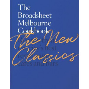 The Broadsheet Melbourne Cookbook: The New Classics: Recipes from the city's best restaurants, cafes and bars