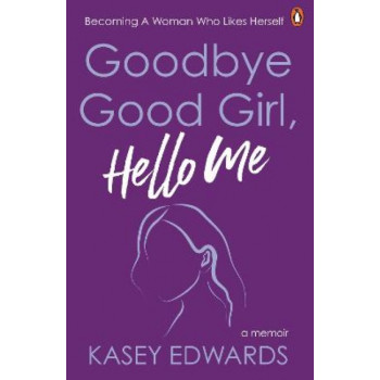 Goodbye Good Girl, Hello Me: Becoming a woman who likes herself