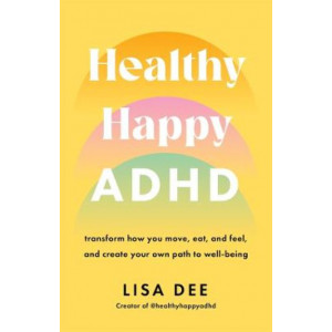 Healthy Happy ADHD: transform how you move, eat, and feel, and create your own path to wellbeing