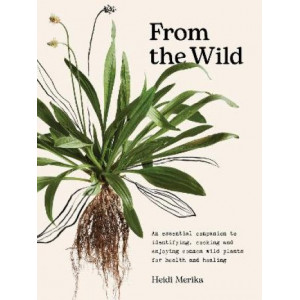 From the Wild: An essential companion to identifying, cooking and enjoying common wild plants for health and healing