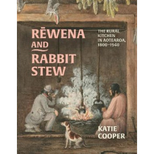 Rewena and Rabbit Stew: The Rural Kitchen in Aotearoa, 1800-1940