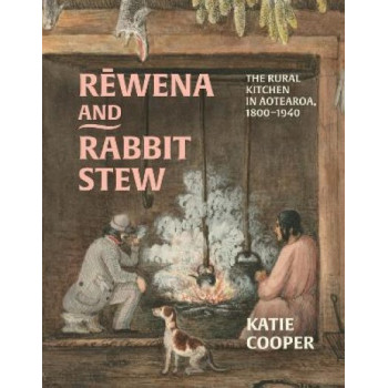 Rewena and Rabbit Stew: The Rural Kitchen in Aotearoa, 1800-1940