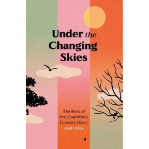 Under the Changing Skies: The Best of the Guardian's Country Diary, 2018-2024