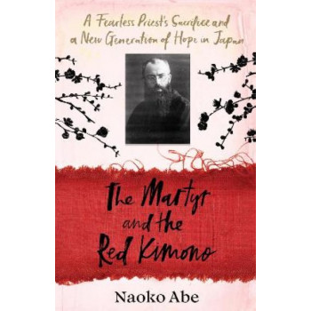 The Martyr and the Red Kimono: A Fearless Priest's Sacrifice and A New Generation of Hope in Japan