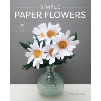 Simple Paper Flowers: 25 Beautiful Projects to Make