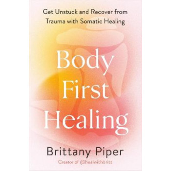 Body First Healing: Get Unstuck and Recover from Trauma with Somatic Healing