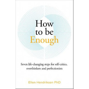 How to be Enough: Seven life-changing steps for self-critics, overthinkers and perfectionists