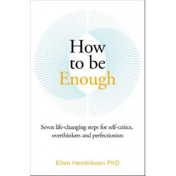 How to be Enough: Seven life-changing steps for self-critics, overthinkers and perfectionists