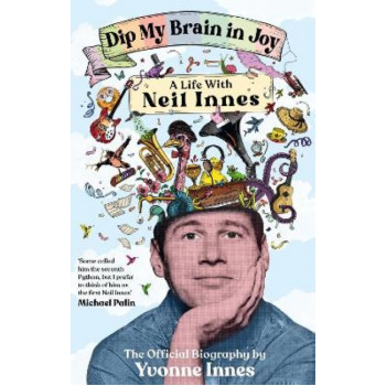 Dip My Brain in Joy: A Life With Neil Innes: The Official Biography