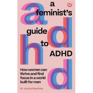 A Feminist's Guide to ADHD: How women can thrive and find focus in a world built for men