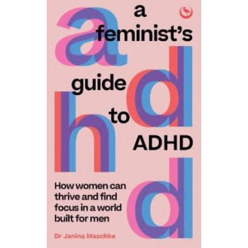 A Feminist's Guide to ADHD: How women can thrive and find focus in a world built for men