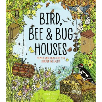 Bird, Bee and Bug Houses: Homes and Habitats for Garden Wildlife