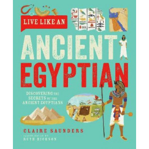 Live Like An Ancient Egyptian: Discovering the Secrets of the Ancient Egyptians