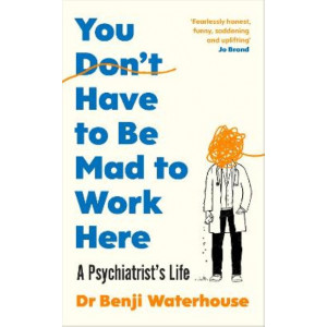 You Don't Have to Be Mad to Work Here: A Psychiatrist's Life