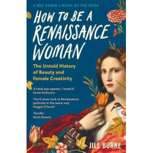 How to be a Renaissance Woman: The Untold History of Beauty and Female Creativity