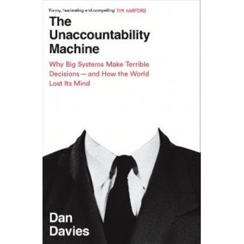 The Unaccountability Machine: Why Big Systems Make Terrible Decisions - and How The World Lost its Mind