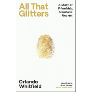 All That Glitters: A Story of Friendship, Fraud and Fine Art: 'The Inigo Philbrick Inside Story'