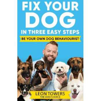 Fix Your Dog in Three Easy Steps: Be Your Own Dog Behaviourist