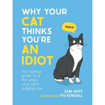 Why Your Cat Thinks You're an Idiot: The Hilarious Guide to All the Ways Your Cat is Judging You