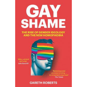 Gay Shame: The Rise of Gender Ideology and the New Homophobia