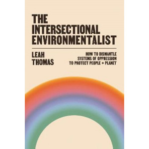 Intersectional Environmentalist, The: How to Dismantle Systems of Oppression to Protect People + Planet