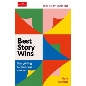 Best Story Wins: Storytelling for business success: An Economist Edge book
